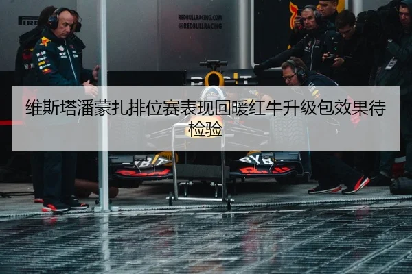 维斯塔潘蒙扎排位赛表现回暖红牛升级包效果待检验