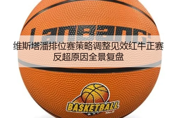 维斯塔潘排位赛策略调整见效红牛正赛反超原因全景复盘